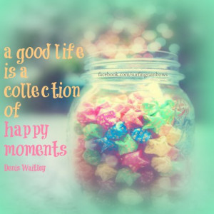 good life is a collection of happy moments.