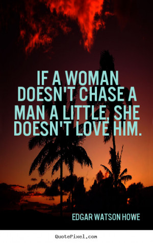 Love quote - If a woman doesn't chase a man a little, she doesn't love ...