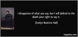 ... will defend to the death your right to say it. - Evelyn Beatrice Hall