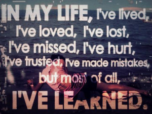 In my life, I've lived, I've loved, I've lost, I've missed, I've hurt ...