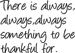 ... QUOTE: There is always, always, always something to be thankful for