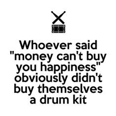 Drummer humor: Whoever said money can't buy you happiness obviously ...