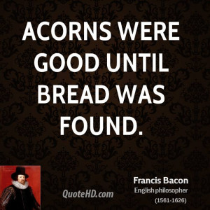 Acorns were good until bread was found.