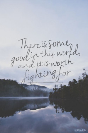 ... some good in this world, and it is worth fighting for. ~ Samwise #myt