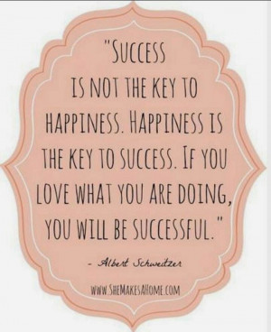 Success is not the key to happiness, happiness is the key to success ...