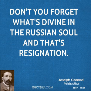 ... you forget what's divine in the Russian soul and that's resignation