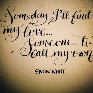 Someday I'll find my love... Someone to call my own. ~Snow White I ...