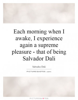 ... supreme pleasure - that of being Salvador Dali Picture Quote #1