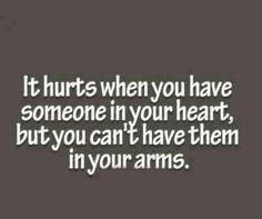 you have someone in your heart, but you can't have them in your arms ...
