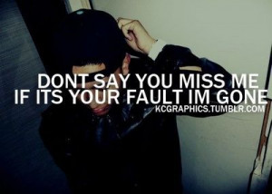 Don't say you miss me if it's your fault i'm gone.