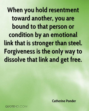 When you hold resentment toward another, you are bound to that person ...