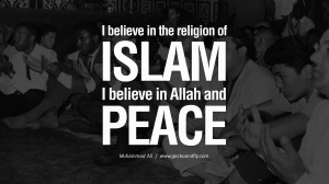 in the religion of Islam. I believe in Allah and peace. - Muhammad Ali ...