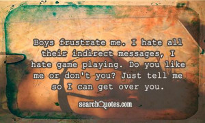 Boys frustrate me. I hate all their indirect messages, I hate game ...