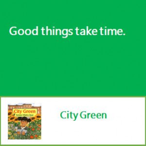 Good things take time. -City Green http://readingcomprehensionlessons ...