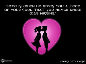 Love is when he gives you a piece of your soul, that you never knew ...