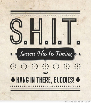 Success has its timing so hang in there