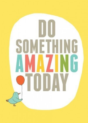 Do Something Amazing Today...