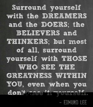 Surround yourself with the Dreamers and the Doers; The believers and ...
