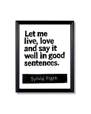 - Sylvia Plath Quote Let me live love and say it well-Inspirational ...