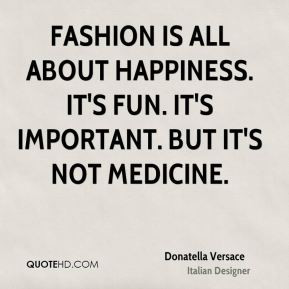 Fashion is all about happiness. It's fun. It's important. But it's not ...