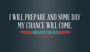 will prepare and some day my chance will come Abraham Lincoln quote