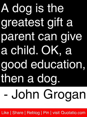 ... . OK, a good education, then a dog. - John Grogan #quotes #quotations