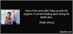 ... . It started breaking apart during the Apollo days. - Wally Schirra