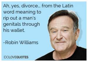 ... meaning to rip out a man's genitals through his wallet.-Robin Williams