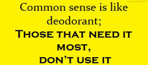 Common-sense-is-like-deodorant-those-that-need-it-most-dont-use-it ...