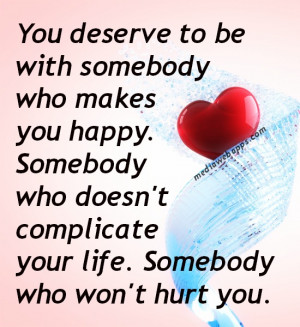 You deserve to be with somebody who makes you happy. Somebody who ...