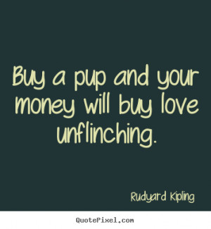 ... your money will buy love unflinching. Rudyard Kipling best love quotes