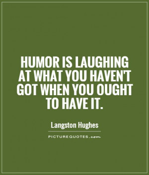 Humor is laughing at what you haven't got when you ought to have it ...