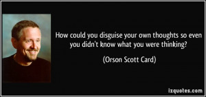 ... so even you didn't know what you were thinking? - Orson Scott Card
