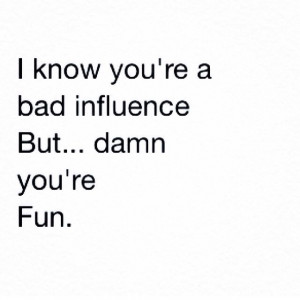 Bad influence quote