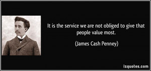 ... we are not obliged to give that people value most. - James Cash Penney