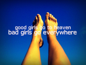 Good girls go to heaven. Bad girls go everywhere. Mae West