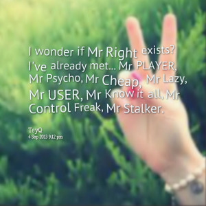 Quotes Picture: i wonder if mr right exists? i've already met mr ...