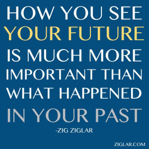 ... much more important than what happened in your past.