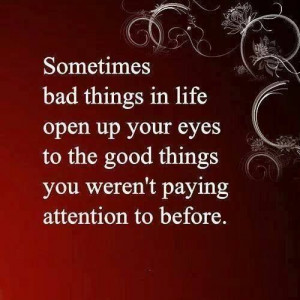 Sometimes bad things in life open your eyes...
