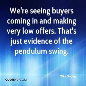 Mike Dooley - We're seeing buyers coming in and making very low offers ...