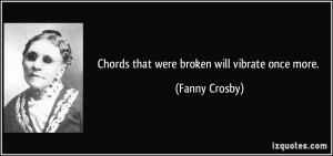 Chords that were broken will vibrate once more. - Fanny Crosby