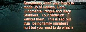Sometimes when your family is made up of Addicts, Liars, Judgmental ...