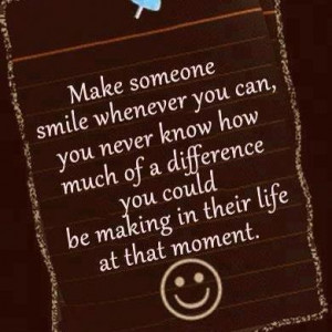 Make Someone Smile Whenever You Can: Quote About Make Someone Smile ...