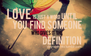 Love is just a word until you find someone who gives it the definition ...