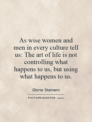 As wise women and men in every culture tell us The art of life is not