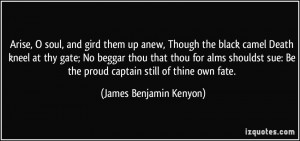 Arise, O soul, and gird them up anew, Though the black camel Death ...