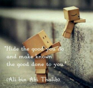 Hide the good you do and make known the good done to you. (Ali bin Abi ...