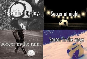 Soccer all day, everyday, all year, every year, rain or shine, snow or ...
