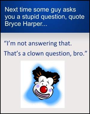 Bryce said this to a reporter that asked him a stupid question. His ...