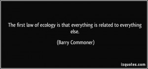 The first law of ecology is that everything is related to everything ...